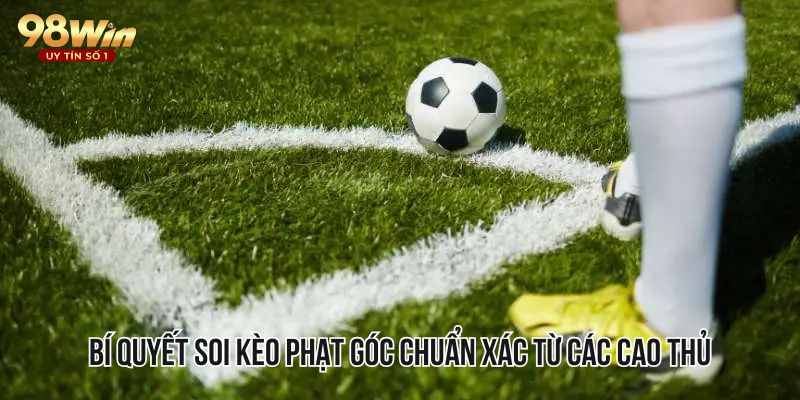 Bí quyết soi kèo phạt góc chuẩn xác từ các cao thủ