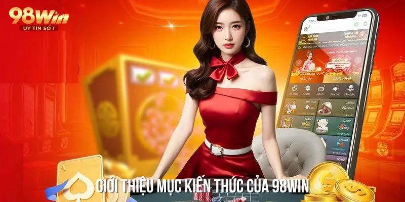 Chuyên mục kiến thức được 98win chú trọng đầu tư chỉnh chu