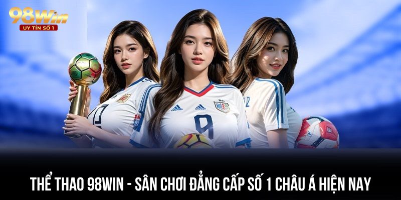 Thể thao 98win - sân chơi đẳng cấp số 1 châu Á hiện nay